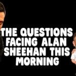 The Difficult Questions Facing Alan Sheehan This Morning